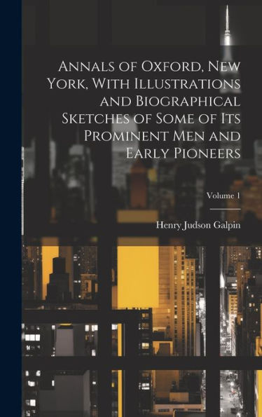 Annals Of Oxford, New York, With Illustrations And Biographical Sketches Of Some Of Its Prominent Men And Early Pioneers; Volume 1