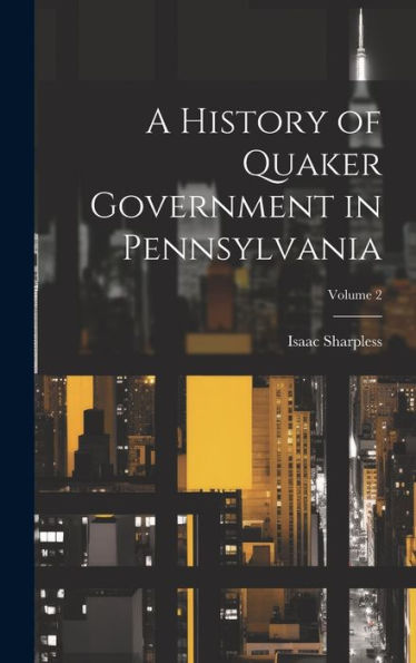 A History Of Quaker Government In Pennsylvania; Volume 2