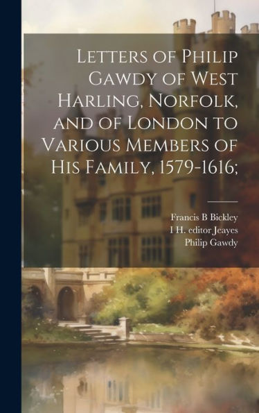 Letters Of Philip Gawdy Of West Harling, Norfolk, And Of London To Various Members Of His Family, 1579-1616;