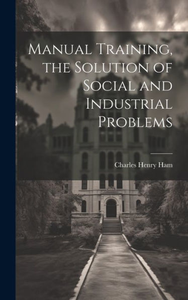 Manual Training, The Solution Of Social And Industrial Problems