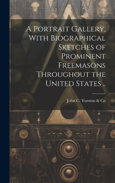 A Portrait Gallery, With Biographical Sketches Of Prominent Freemasons Throughout The United States .. - 9781020761300