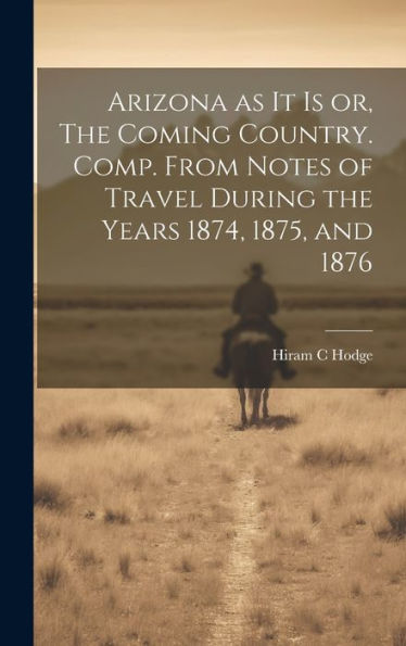 Arizona As It Is Or, The Coming Country. Comp. From Notes Of Travel During The Years 1874, 1875, And 1876 - 9781020761508