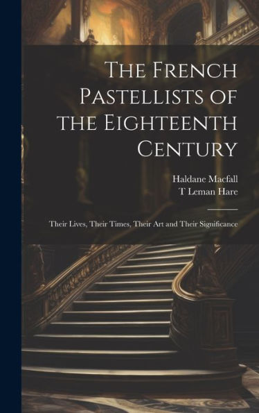 The French Pastellists Of The Eighteenth Century: Their Lives, Their Times, Their Art And Their Significance - 9781020761997
