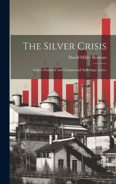 The Silver Crisis: India's Financial And Commercial Sufferings; Letter - 9781020762284