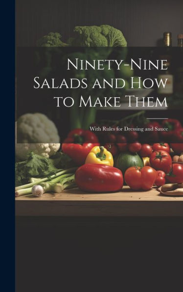 Ninety-Nine Salads And How To Make Them: With Rules For Dressing And Sauce - 9781020762642