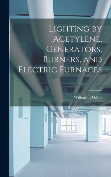 Lighting By Acetylene, Generators, Burners, And Electric Furnaces - 9781020763663