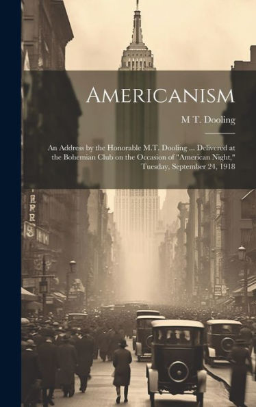 Americanism; An Address By The Honorable M.T. Dooling ... Delivered At The Bohemian Club On The Occasion Of "American Night," Tuesday, September 24, 1918 - 9781020763724