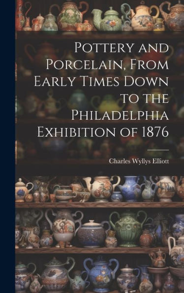 Pottery And Porcelain, From Early Times Down To The Philadelphia Exhibition Of 1876 - 9781020763823