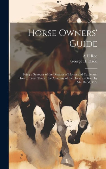 Horse Owners' Guide: Being A Synopsis Of The Diseases Of Horses And Cattle And How To Treat Them: The Anatomy Of The Horse As Given By Mr. Dadd, V.S. - 9781020764400
