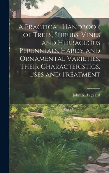 A Practical Handbook Of Trees, Shrubs, Vines And Herbaceous Perennials. Hardy And Ornamental Varieties, Their Characteristics, Uses And Treatment - 9781020765186