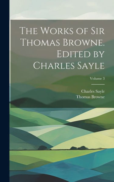 The Works Of Sir Thomas Browne. Edited By Charles Sayle; Volume 3 - 9781020765384