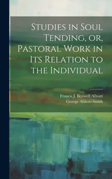 Studies In Soul Tending, Or, Pastoral Work In Its Relation To The Individual