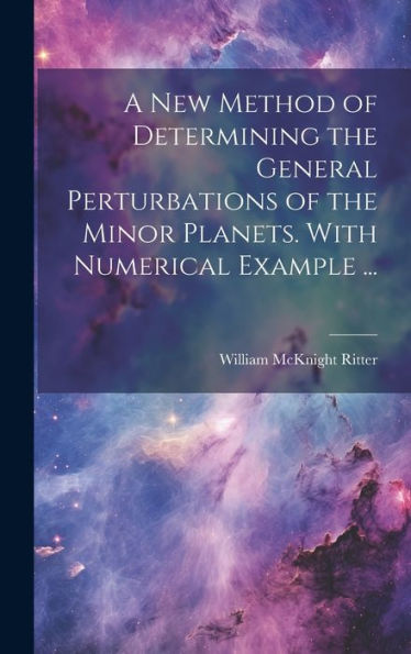 A New Method Of Determining The General Perturbations Of The Minor Planets. With Numerical Example ... - 9781020766466