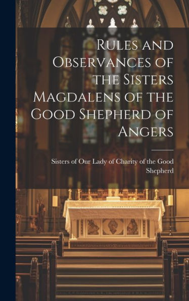 Rules And Observances Of The Sisters Magdalens Of The Good Shepherd Of Angers
