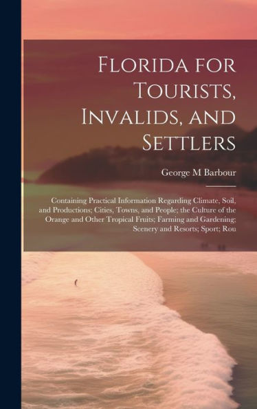 Florida For Tourists, Invalids, And Settlers: Containing Practical Information Regarding Climate, Soil, And Productions; Cities, Towns, And People; ... Gardening; Scenery And Resorts; Sport; Rou