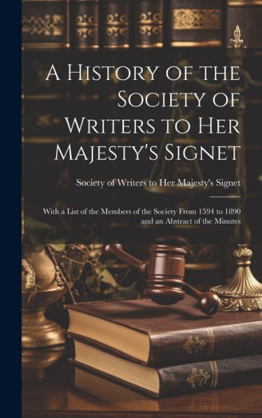 A History Of The Society Of Writers To Her Majesty's Signet: With A List Of The Members Of The Society From 1594 To 1890 And An Abstract Of The Minutes