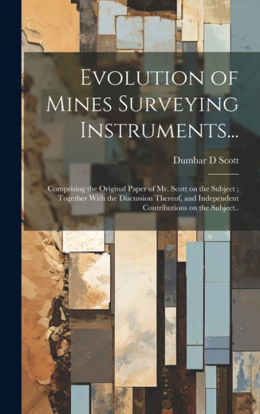 Evolution Of Mines Surveying Instruments...: Comprising The Original Paper Of Mr. Scott On The Subject; Together With The Discussion Thereof, And Independent Contributions On The Subject..