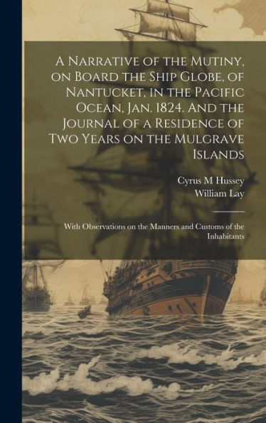 A Narrative Of The Mutiny, On Board The Ship Globe, Of Nantucket, In The Pacific Ocean, Jan. 1824. And The Journal Of A Residence Of Two Years On The ... On The Manners And Customs Of The Inhabitants