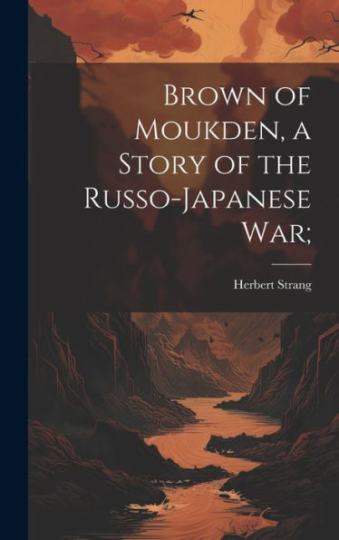 Brown Of Moukden, A Story Of The Russo-Japanese War;