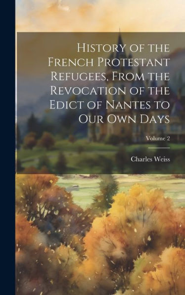 History Of The French Protestant Refugees, From The Revocation Of The Edict Of Nantes To Our Own Days; Volume 2 - 9781020771224