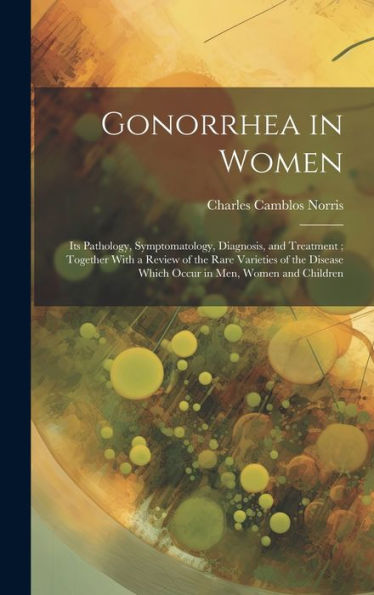 Gonorrhea In Women: Its Pathology, Symptomatology, Diagnosis, And Treatment; Together With A Review Of The Rare Varieties Of The Disease Which Occur In Men, Women And Children - 9781020771378