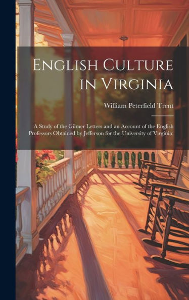 English Culture In Virginia; A Study Of The Gilmer Letters And An Account Of The English Professors Obtained By Jefferson For The University Of Virginia; - 9781020771385