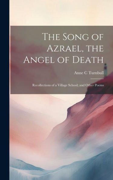 The Song Of Azrael, The Angel Of Death; Recollections Of A Village School; And Other Poems - 9781020772528