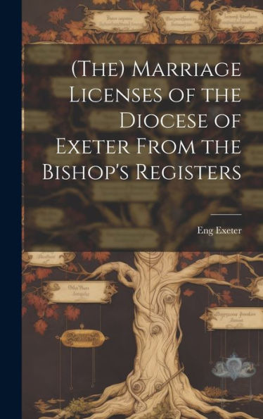 (The) Marriage Licenses Of The Diocese Of Exeter From The Bishop's Registers - 9781020772771