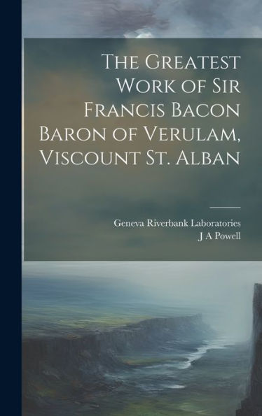 The Greatest Work Of Sir Francis Bacon Baron Of Verulam, Viscount St. Alban - 9781020772917