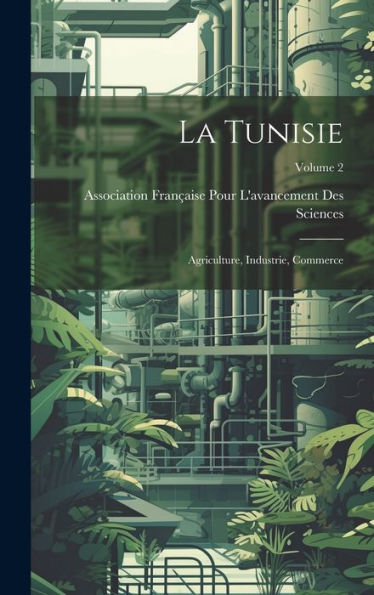 La Tunisie; Agriculture, Industrie, Commerce; Volume 2 (French Edition) - 9781020773402