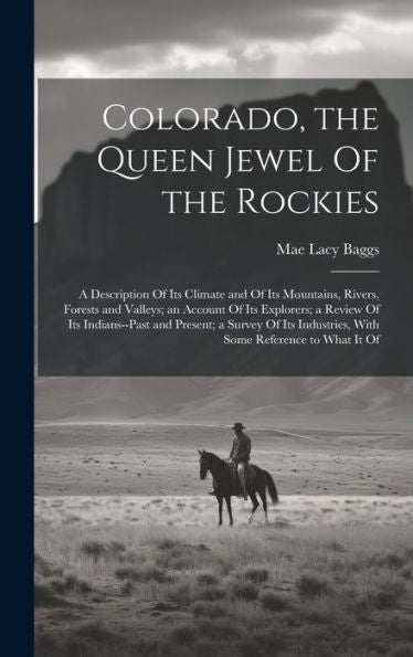 Colorado, The Queen Jewel Of The Rockies; A Description Of Its Climate And Of Its Mountains, Rivers, Forests And Valleys; An Account Of Its Explorers; ... Industries, With Some Reference To What It Of - 9781020775321