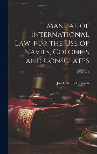 Manual Of International Law, For The Use Of Navies, Colonies And Consulates; Volume 1 - 9781020775451