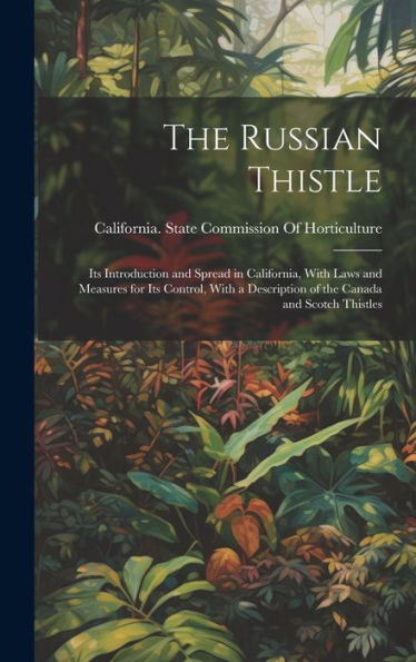 The Russian Thistle: Its Introduction And Spread In California, With Laws And Measures For Its Control, With A Description Of The Canada And Scotch Thistles - 9781020776199