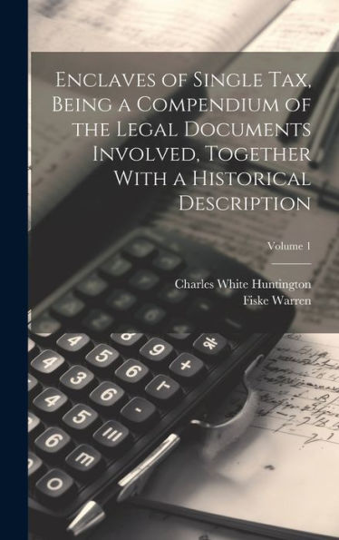 Enclaves Of Single Tax, Being A Compendium Of The Legal Documents Involved, Together With A Historical Description; Volume 1 - 9781020776250