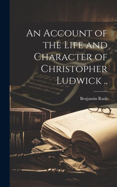 An Account Of The Life And Character Of Christopher Ludwick .. - 9781020776267