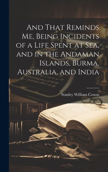 And That Reminds Me, Being Incidents Of A Life Spent At Sea, And In The Andaman Islands, Burma, Australia, And India - 9781020776717