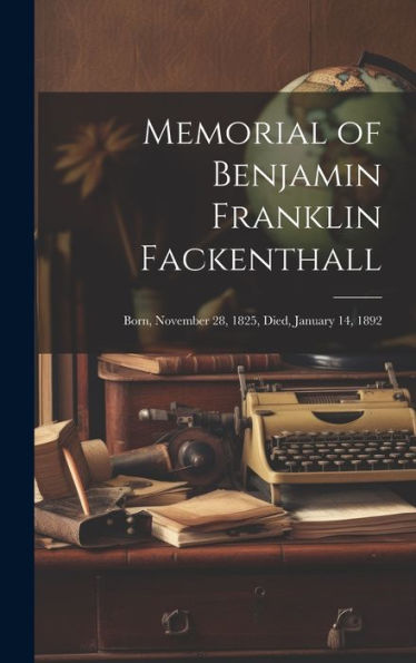 Memorial Of Benjamin Franklin Fackenthall: Born, November 28, 1825, Died, January 14, 1892 - 9781020777042