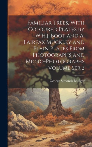 Familiar Trees, With Coloured Plates By W.H.J. Boot And A. Fairfax Muckley And Plain Plates From Photographs And Micro-Photographs Volume Ser.2 - 9781020777172