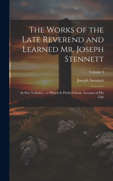 The Works Of The Late Reverend And Learned Mr. Joseph Stennett: In Five Volumes; To Which Is Prefix'D Some Account Of His Life; Volume 4 - 9781020777363