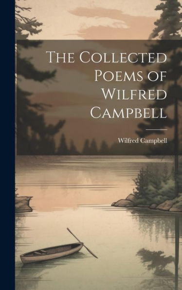 The Collected Poems Of Wilfred Campbell - 9781020777585