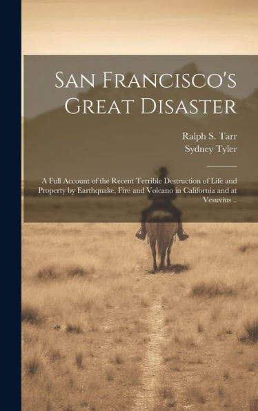 San Francisco's Great Disaster; A Full Account Of The Recent Terrible Destruction Of Life And Property By Earthquake, Fire And Volcano In California And At Vesuvius .. - 9781020777844