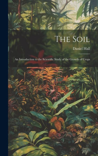 The Soil: An Introduction To The Scientific Study Of The Growth Of Crops