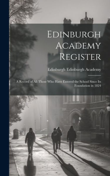 Edinburgh Academy Register: A Record Of All Those Who Have Entered The School Since Its Foundation In 1824