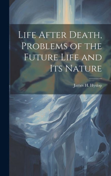 Life After Death, Problems Of The Future Life And Its Nature