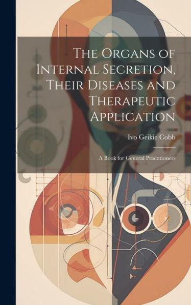 The Organs Of Internal Secretion, Their Diseases And Therapeutic Application; A Book For General Practitioners - 9781020779510