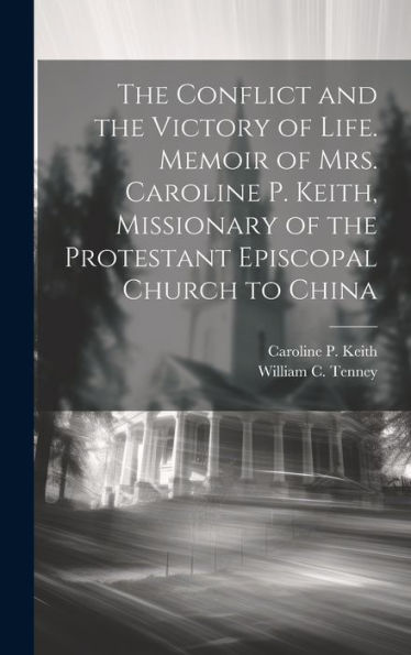 The Conflict And The Victory Of Life. Memoir Of Mrs. Caroline P. Keith, Missionary Of The Protestant Episcopal Church To China
