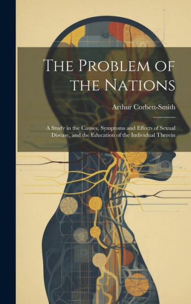 The Problem Of The Nations: A Study In The Causes, Symptoms And Effects Of Sexual Disease, And The Education Of The Individual Therein