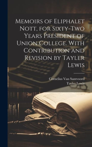 Memoirs Of Eliphalet Nott, For Sixty-Two Years President Of Union College. With Contribution And Revision By Tayler Lewis