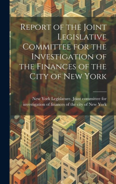 Report Of The Joint Legislative Committee For The Investigation Of The Finances Of The City Of New York