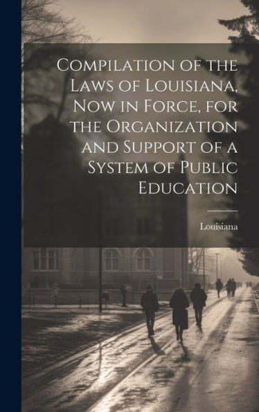 Compilation Of The Laws Of Louisiana, Now In Force, For The Organization And Support Of A System Of Public Education